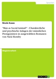 'Man as Social Animal?' - Charakterliche und psychische Anlagen der männlichen Protagonisten in ausgewählten Romanen von Nick Hornby Nicole Kusza