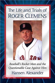 The Life and Trials of Roger Clemens ─ Baseball's Rocket Man and the Questionable Case Against Him