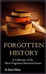 World History: A Collection of the Most Forgotten Historical Events (Forgotten History, Ancient History, History of the World, Human History, Alternate History, Modern History) Diana Willson