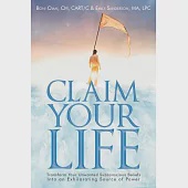 Claim Your Life: Transform Your Unwanted Subconscious Beliefs into an Exhilarating Source of Power