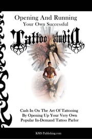 Opening And Running Your Own Successful Tattoo Studio KMS Publishing