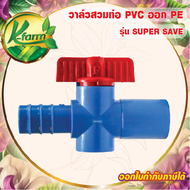 ( 5 อัน ) SUPER SAVE วาล์วร่วมท่อ PE-PVC ขนาด PE 20 25 มิล ออก PVC สวมท่อ 4 หุน หรือใส่ในข้อต่อ 6 หุน วาล์วหรี่น้ำ วาล์ว วาล์วพีอี วาล์วท่อพีอี VALVE K FARM