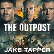 The Outpost: The Most Heroic Battle of the Afghanistan War. Now a Major Motion Picture Jake Tapper