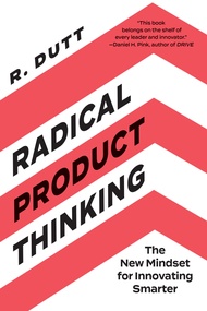 Radical Product Thinking: The New Mindset for Innovating Smarter Radical Product Thinking: The New M