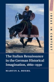 The Italian Renaissance in the German Historical Imagination, 1860–1930 Martin A. Ruehl