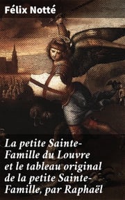 La petite Sainte-Famille du Louvre et le tableau original de la petite Sainte-Famille, par Raphaël Félix Notté