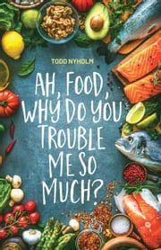 Ah, food, why do you trouble me so much?: 14 mental and emotional steps you need before you take one more bite Todd Nyholm