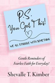 P.S. You Got This! We All Struggle with Something Shevalle T. Kimber