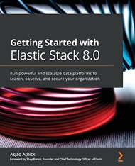 Getting Started with Elastic Stack 8.0: Run powerful and scalable data platforms to search, observe,