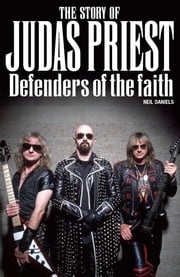 The Story Of Judas Priest - Defenders Of The Faith Neil Daniels