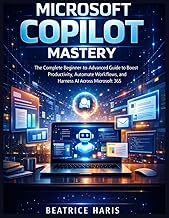 Microsoft Copilot Mastery: The Complete Beginner-to-Advanced Guide to Boost Productivity, Automate W