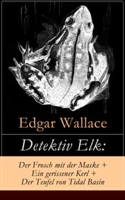 Detektiv Elk: Der Frosch mit der Maske + Ein gerissener Kerl + Der Teufel von Tidal Basin Edgar Wallace