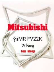 ขอบยางตู้เย็น Mitsubishi 2ประตู รุ่นMR-FV22K