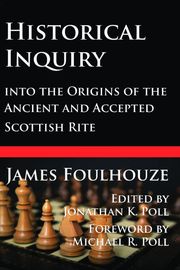 Historical Inquiry into the Origins of the Ancient and Accepted Scottish Rite James Foulhouze
