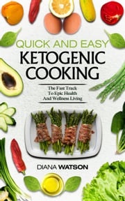 Ketogenic Cookbook: Quick and Easy: The Ketogenic Diet For Beginners Fast Track To Epic Health And Wellness Living - The Ultimate Keto Meal Prep, Keto Vegan, Keto Recipes &amp; Keto Cookbook Diana Watson