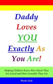 Daddy Loves You Exactly As You Are! Wade Galt