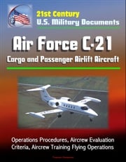 21st Century U.S. Military Documents: Air Force C-21 Cargo and Passenger Airlift Aircraft - Operations Procedures, Aircrew Evaluation Criteria, Aircrew Training Flying Operations Progressive Management