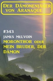 Moronthor oder Mein Bruder, der Dämon: Der Dämonenjäger von Aranaque 343 James Melvoin