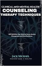 Clinical and Mental Health Counseling Therapy Techniques: CBT Activities, Tips, Skills for Stress, A