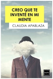 Creo que te inventé en mi mente Claudia Apablaza