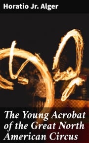 The Young Acrobat of the Great North American Circus Horatio Jr. Alger