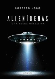Alienígenas: uma busca obsessiva Roberto Lobo