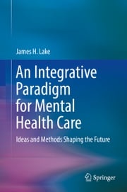 An Integrative Paradigm for Mental Health Care James H. Lake