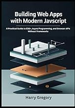Building Web Apps with Modern JavaScript: A Practical Guide to ES6+, Async Programming, and Browser 