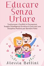 Educare senza Urlare: Trasformare i Conflitti in Connessioni. Sveglia l'Intelligenza Emotiva e Costruisci una Disciplina Positiva per Bambini Felici (Italian Edition)