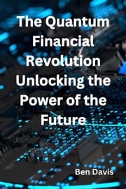 The Quantum Financial Revolution Unlocking the Power of the Future Ben Davis
