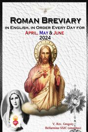 The Roman Breviary in English, in Order, Every Day for April, May, June 2024 V. Rev. Gregory Bellarmine SSJC+