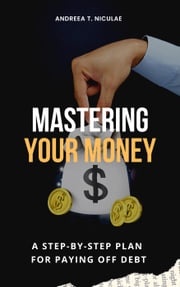 Mastering Your Money: A Step-by-Step Plan for Paying Off Debt Andreea T. Niculae