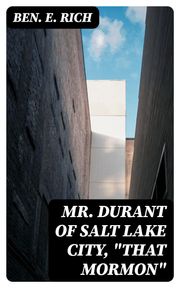 Mr. Durant of Salt Lake City, "That Mormon" Ben. E. Rich