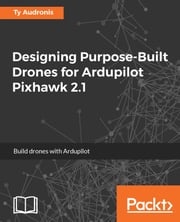 Designing Purpose-Built Drones for Ardupilot Pixhawk 2.1 Ty Audronis