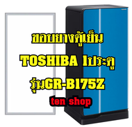 ขอบยางตู้เย็น TOSHIBA 1ประตู รุ่นGR-B175Z