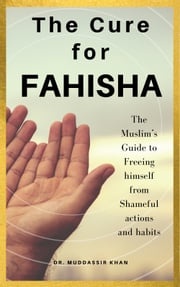 The Cure for Fahisha: The Muslim’s Guide to Freeing Himself from Shameful Actions and Habits Dr. Muddassir Khan