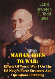 Mahan Goes To War: Effects Of World War I On The US Navy’s Force Structure And Operational Planning LCDR Brandon E. Todd USN