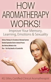 How Aromatherapy Works! Improve Your Memory, Learning, Emotions &amp; Sexuality Delivery Pathways for Circulatory &amp; Hormonal Systems Detailed Explanation Electro-chemical Process Best Delivery Methods KG STILES