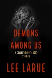 Demons Among Us: A Collection of Short Stories Lee LaRue