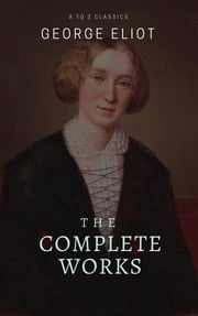 George Eliot : The Complete Works (Best Navigation, Active TOC) (A to Z Classics) George Eliot