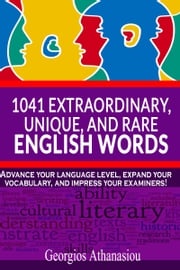 1041 Extraordinary, Unique, and Rare English Words Advance Your Language Level, Expand Your Vocabulary, and Impress Your Examiners! Georgios Athanasiou