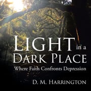 Light in a Dark Place: Where Faith Confronts Depression D. M. Harrington