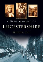 A Grim Almanac of Leicestershire Nicola Sly