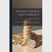 Indian Coinage and Currency: Papers On an Indian Gold Standard, With the Indian Coinage and Currency Acts Corrected to Date