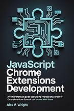 JavaScript Chrome Extensions Development: A comprehensive guide to Building Professional Browser Ext