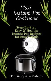 Maxi Instant Pot Cookbook Dr. Auguste Yotam