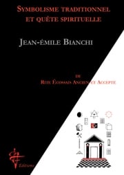 Symbolisme traditionnel et quête spirituelle de rite Ecossais Ancien et Acepté JEAN-EMILE BIANCHI