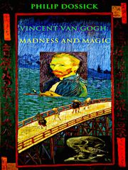 Vincent Van Gogh: Madness and Magic Philip Dossick