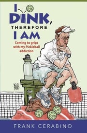 I Dink, Therefore I Am: Coming to Grips with My Pickleball Addiction Frank Cerabino
