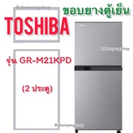 ขอบยางตู้เย็น TOSHIBA รุ่น GR-M21KPD (2 ประตู)